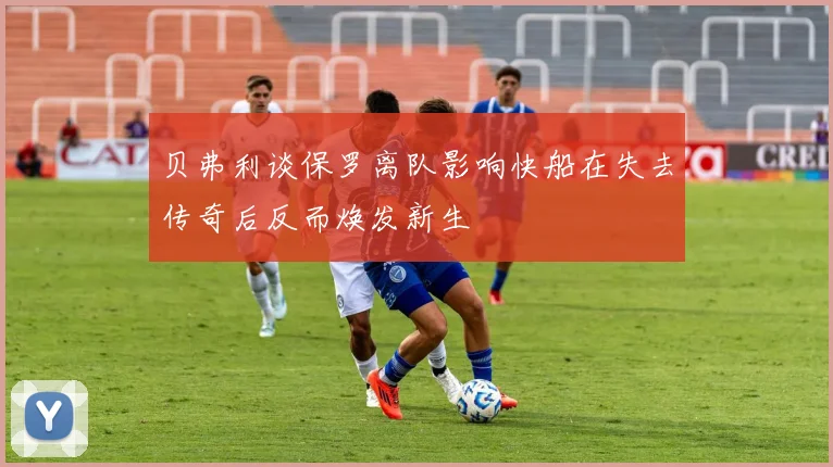 贝弗利谈保罗离队影响快船在失去传奇后反而焕发新生