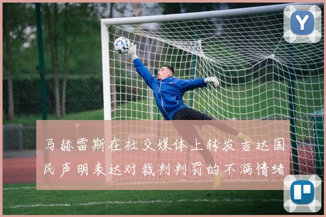 马赫雷斯在社交媒体上转发吉达国民声明表达对裁判判罚的不满情绪