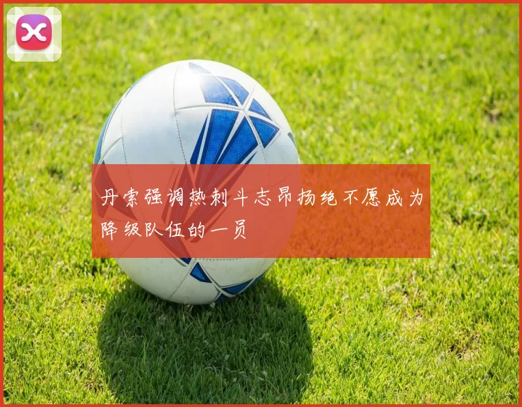 丹索强调热刺斗志昂扬绝不愿成为降级队伍的一员