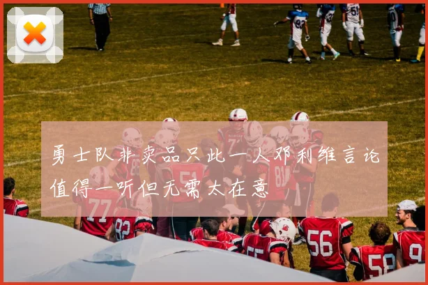 勇士队非卖品只此一人邓利维言论值得一听但无需太在意