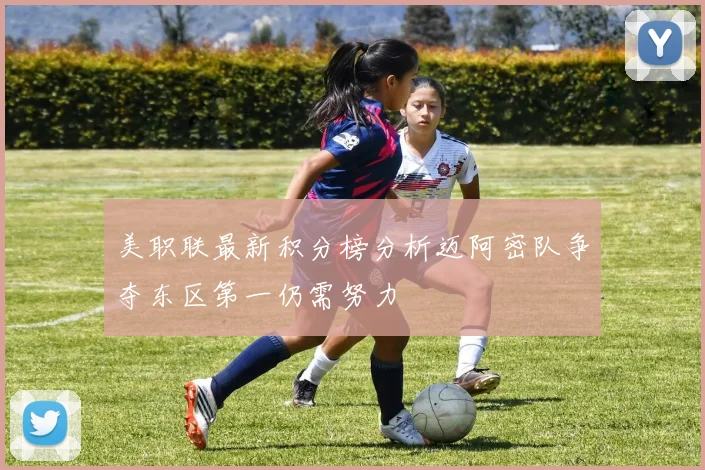 美职联最新积分榜分析迈阿密队争夺东区第一仍需努力