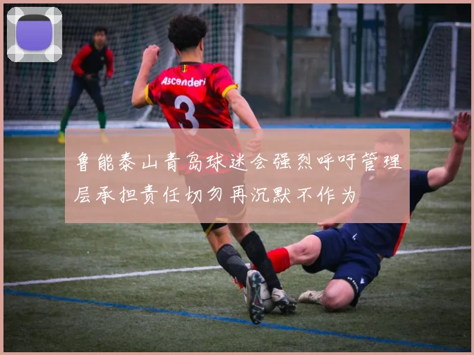 鲁能泰山青岛球迷会强烈呼吁管理层承担责任切勿再沉默不作为